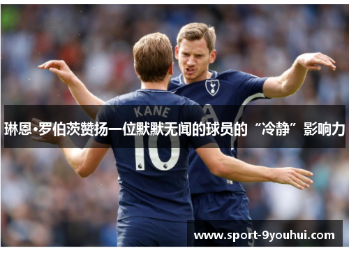琳恩·罗伯茨赞扬一位默默无闻的球员的“冷静”影响力