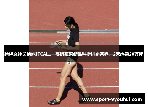 跨栏女神吴艳妮打CALL！鄂研蔬菜新品种挺进奶茶界，2天热卖20万杯